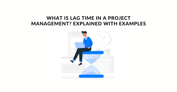 What is Lag Time in a Project Management Explained with Examples