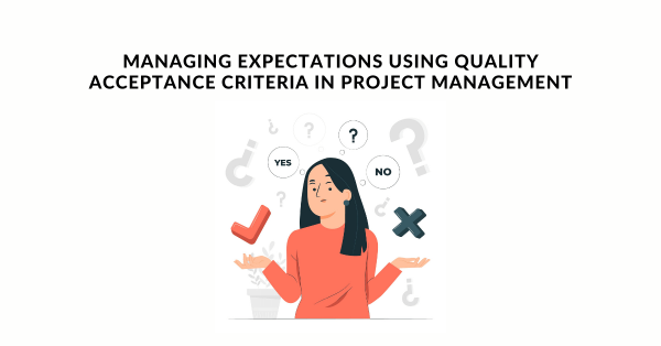 Managing Expectations Using Quality Acceptance Criteria in Project Management