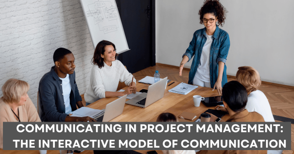 Communicating in Project Management The Interactive Model of Communication