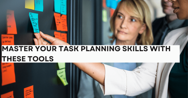 Master Your Task Planning Skills With These Tools