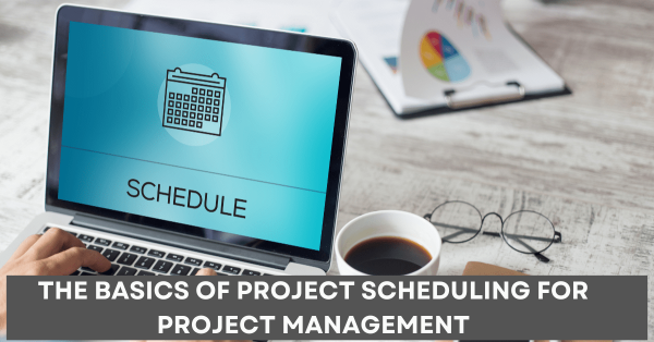 The Basics of Project Scheduling for Project Management